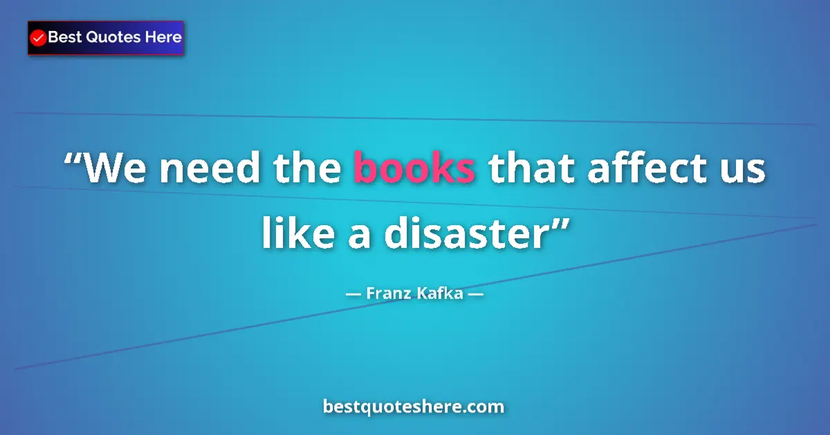 Quote by Franz Kafka: We need the books that affect us like a disaster...
