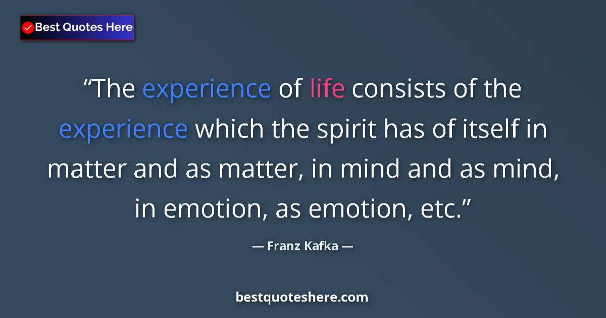 Quote by Franz Kafka: The experience of life consists of the experience which the spirit has of itself in matter and as ma...