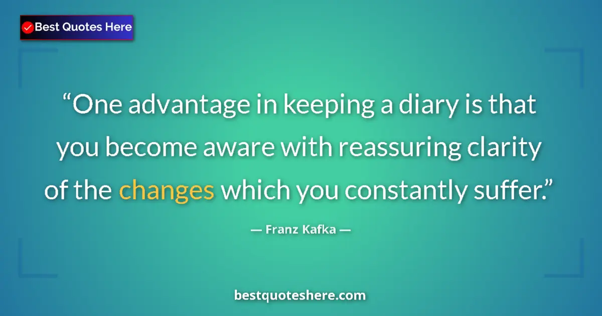 Quote by Franz Kafka: One advantage in keeping a diary is that you become aware with reassuring clarity of the changes whi...