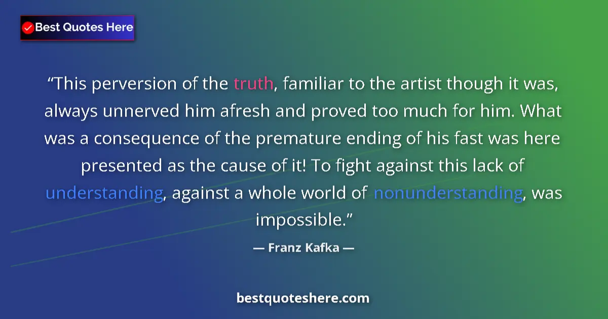 Quote by Franz Kafka: This perversion of the truth, familiar to the artist though it was, always unnerved him afresh and p...