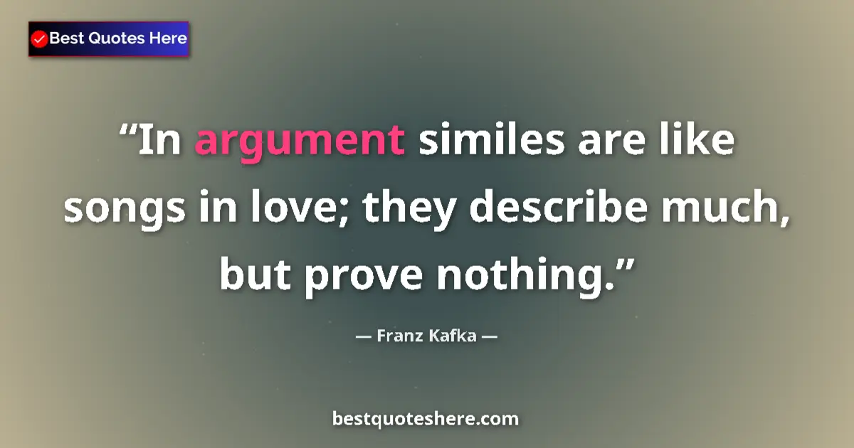 Quote by Franz Kafka: In argument similes are like songs in love; they describe much, but prove nothing....