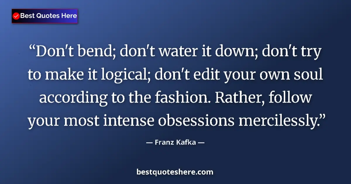 Quote by Franz Kafka: Don't bend; don't water it down; don't try to make it logical; don't edit your own soul according to...