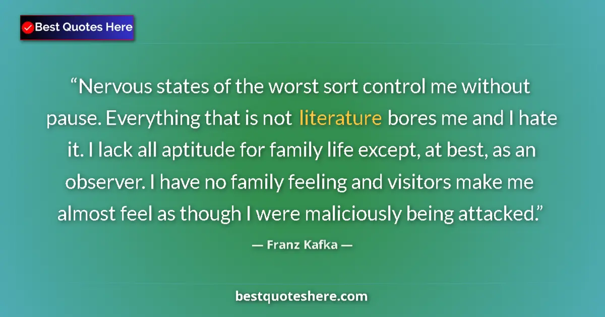 Quote by Franz Kafka: Nervous states of the worst sort control me without pause. Everything that is not literature bores m...