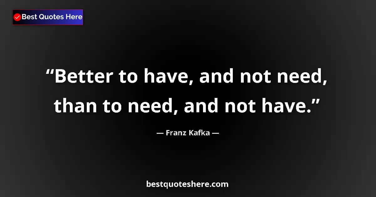 Quote by Franz Kafka: Better to have, and not need, than to need, and not have....
