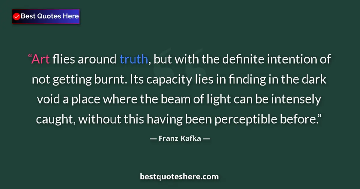Quote by Franz Kafka: Art flies around truth, but with the definite intention of not getting burnt. Its capacity lies in f...