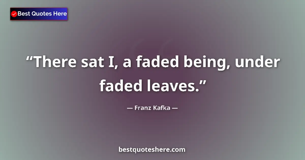 Quote by Franz Kafka: There sat I, a faded being, under faded leaves....