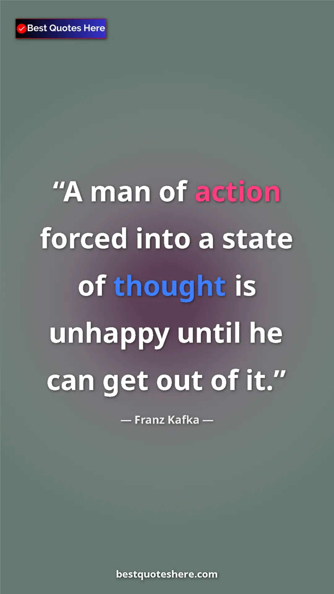 Pinterest quote poster by Franz Kafka: "A man of action forced into a state of thought is unhappy..."