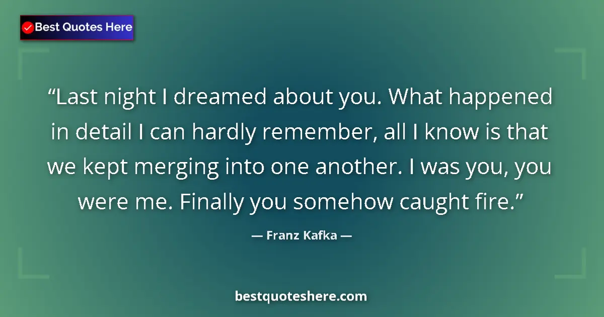 Quote by Franz Kafka: Last night I dreamed about you. What happened in detail I can hardly remember, all I know is that we...