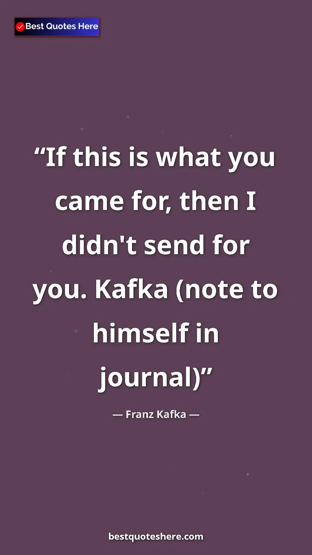 Pinterest quote poster by Franz Kafka: "If this is what you came for, then I didn't send for you...."