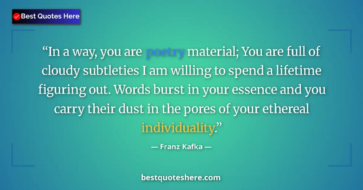 Quote by Franz Kafka: In a way, you are poetry material; You are full of cloudy subtleties I am willing to spend a lifetim...