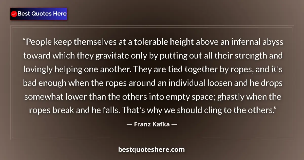 Quote by Franz Kafka: People keep themselves at a tolerable height above an infernal abyss toward which they gravitate onl...