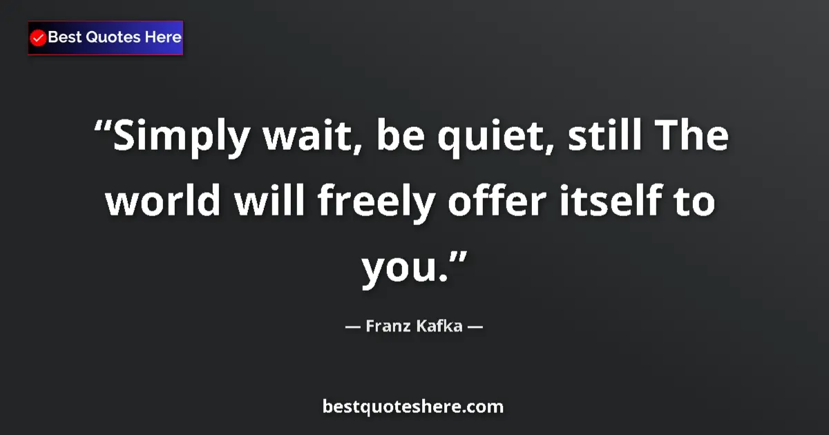 Quote by Franz Kafka: Simply wait, be quiet, still The world will freely offer itself to you....