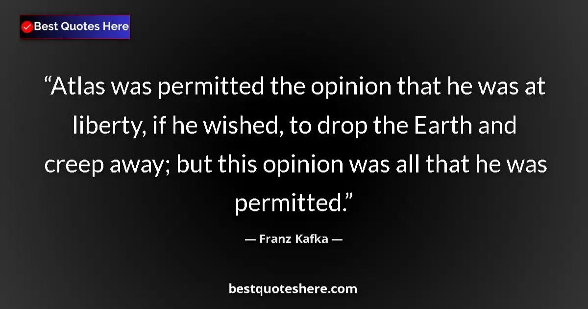 Quote by Franz Kafka: Atlas was permitted the opinion that he was at liberty, if he wished, to drop the Earth and creep aw...