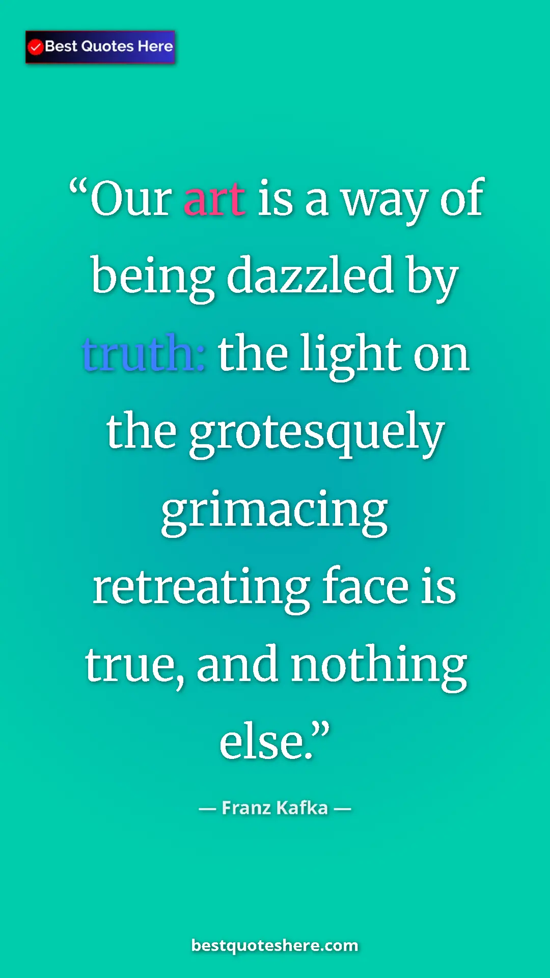 Pinterest quote poster by Franz Kafka: "Our art is a way of being dazzled by truth: the light on..."