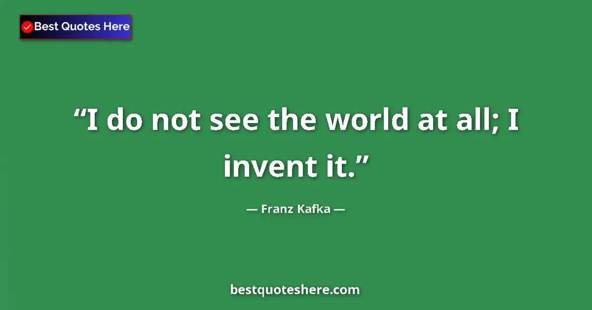 Quote by Franz Kafka: I do not see the world at all; I invent it....