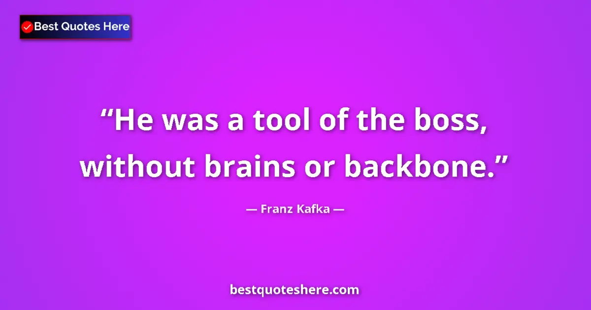 Quote by Franz Kafka: He was a tool of the boss, without brains or backbone....