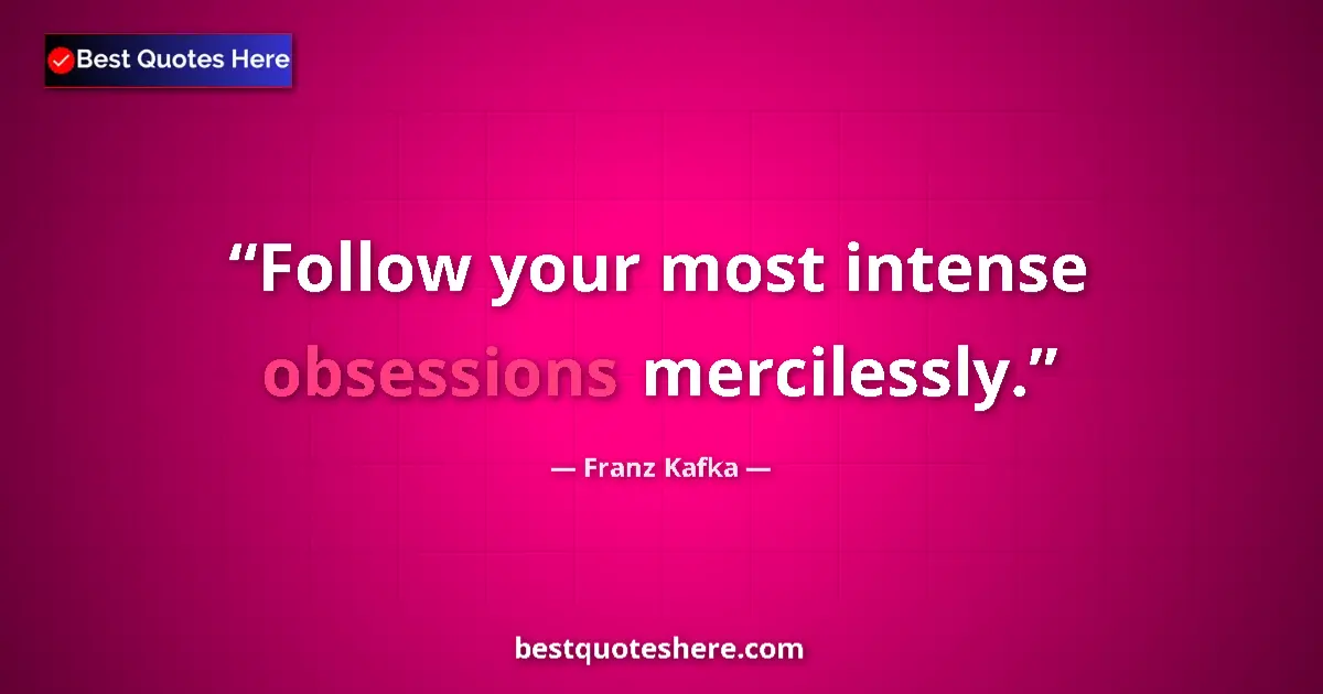 Quote by Franz Kafka: Follow your most intense obsessions mercilessly....