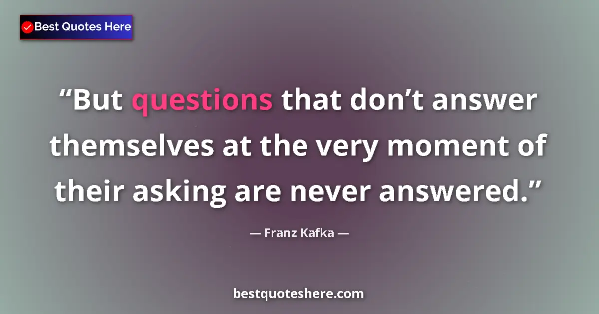 Quote by Franz Kafka: But questions that don’t answer themselves at the very moment of their asking are never answered....