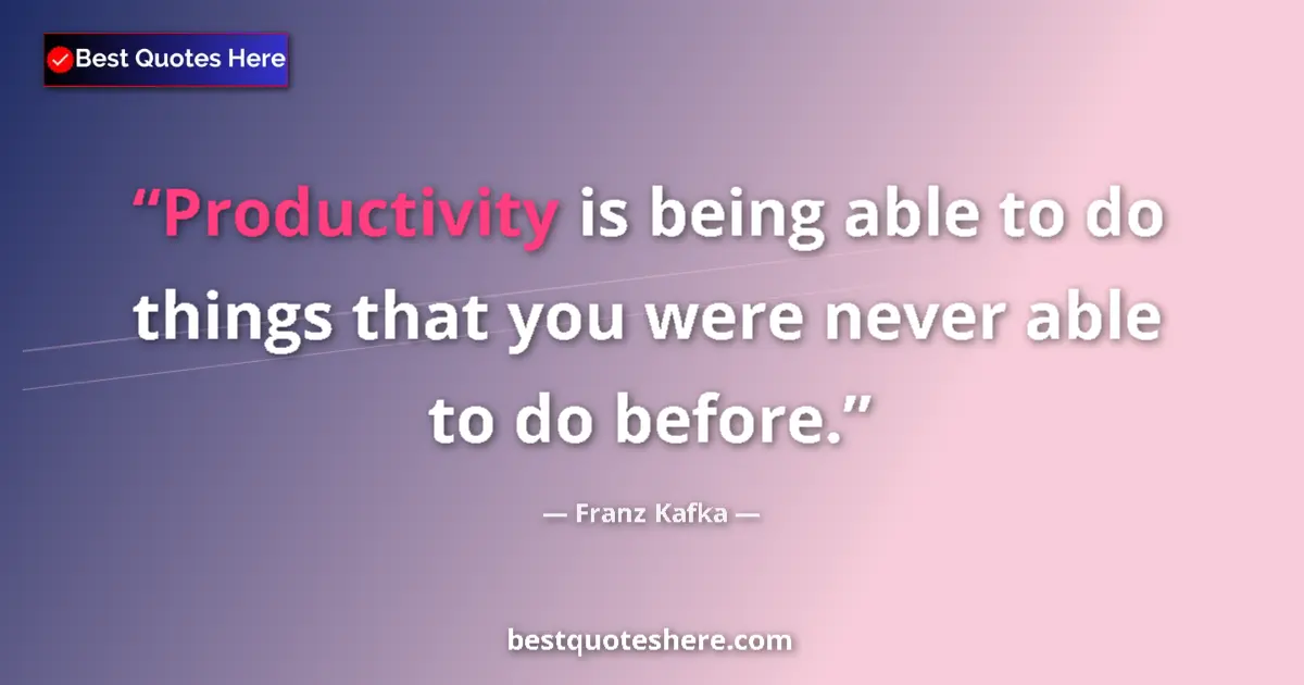 Quote by Franz Kafka: Productivity is being able to do things that you were never able to do before....