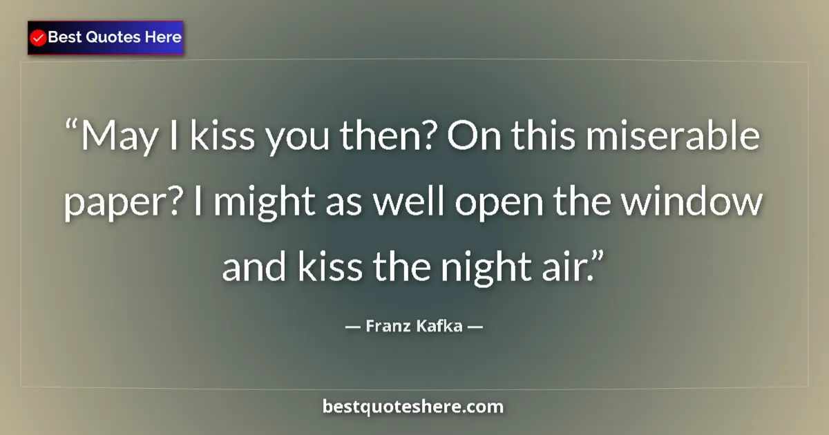 Quote by Franz Kafka: May I kiss you then? On this miserable paper? I might as well open the window and kiss the night air...