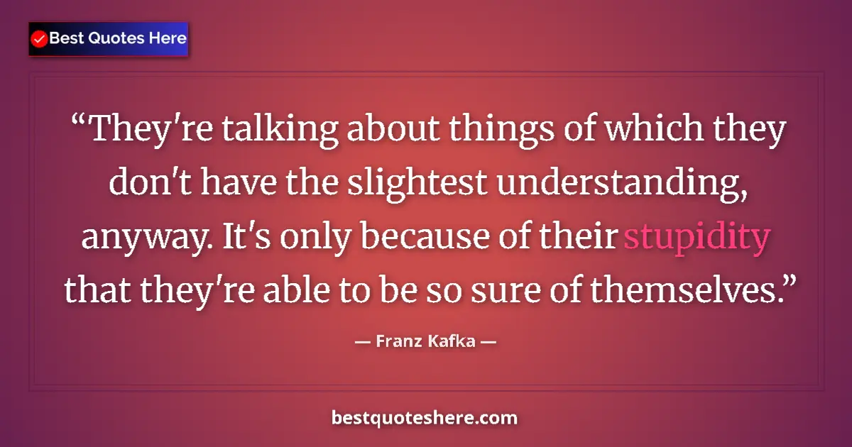 Quote by Franz Kafka: They're talking about things of which they don't have the slightest understanding, anyway. It's only...