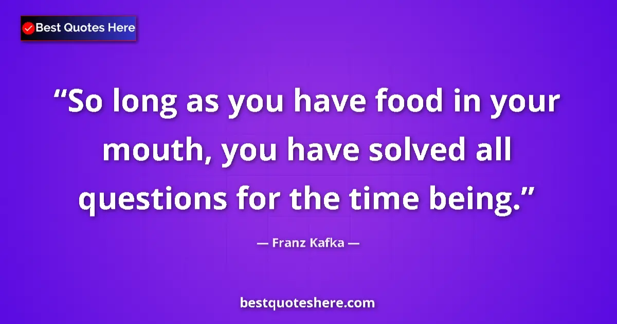 Quote by Franz Kafka: So long as you have food in your mouth, you have s