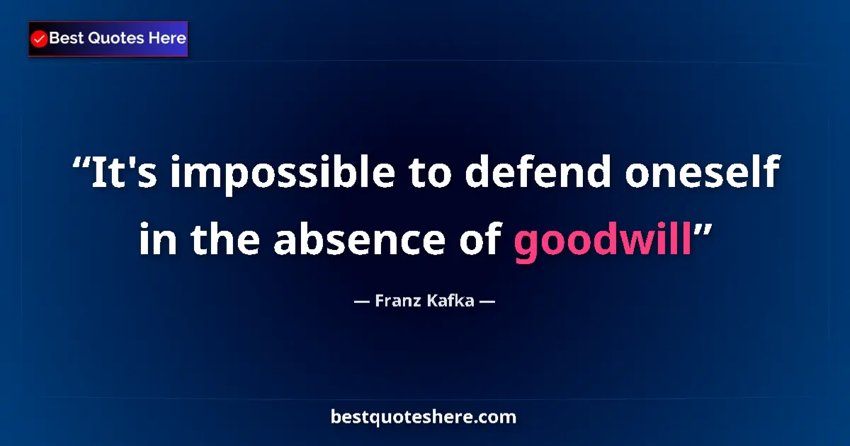 Quote by Franz Kafka: It's impossible to defend oneself in the absence of goodwill...