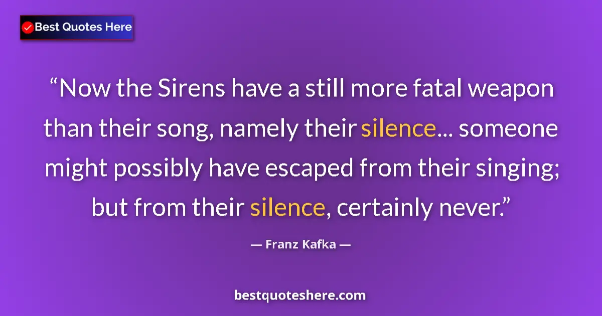 Quote by Franz Kafka: Now the Sirens have a still more fatal weapon than their song, namely their silence... someone might...