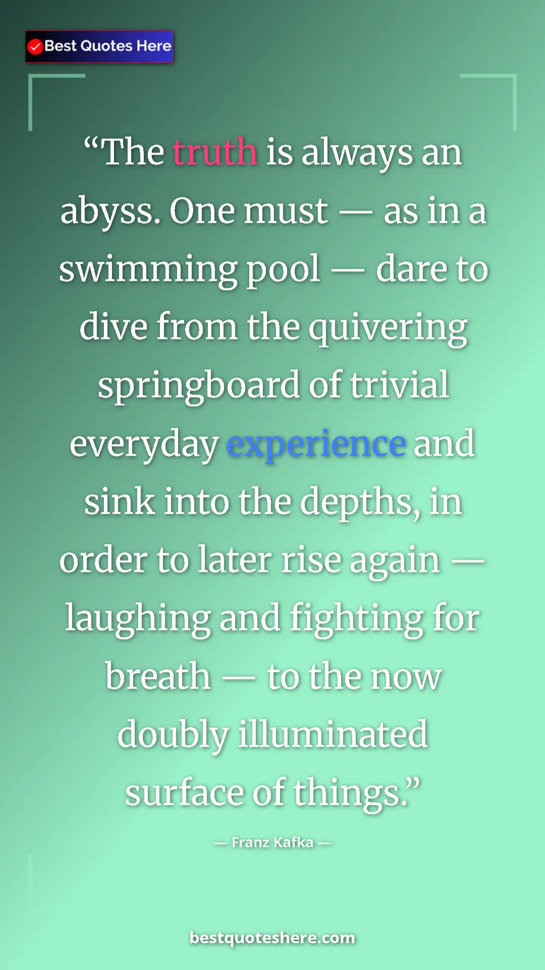 Franz Kafka Quote Card: "The truth is always an abyss. One must — as in a swimming..." Pinterest quote poster by Franz Kafka: "The truth is always an abyss. One must — as in a swimming..."