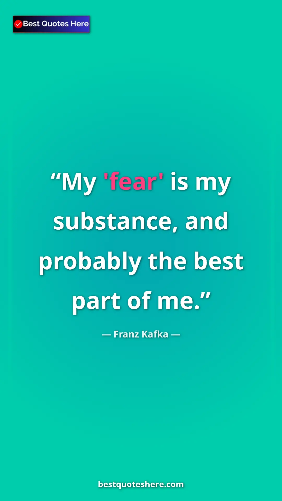 Pinterest quote poster by Franz Kafka: "My 'fear' is my substance, and probably the best part of me."