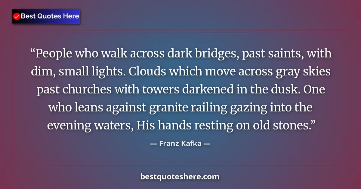Quote by Franz Kafka: People who walk across dark bridges, past saints, with dim, small lights. Clouds which move across g...