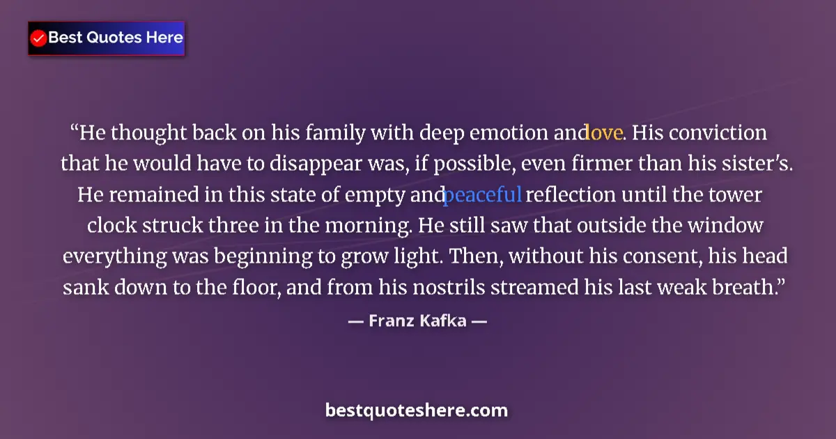 Quote by Franz Kafka: He thought back on his family with deep emotion and love. His conviction that he would have to disap...