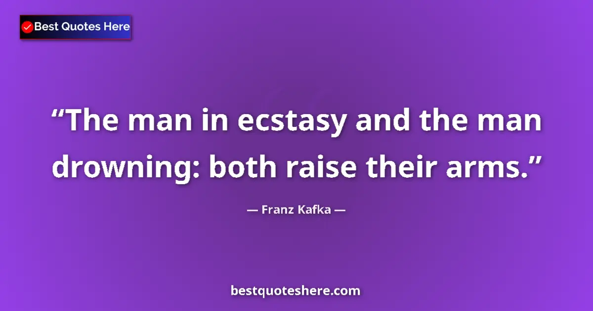 Quote by Franz Kafka: The man in ecstasy and the man drowning: both raise their arms....