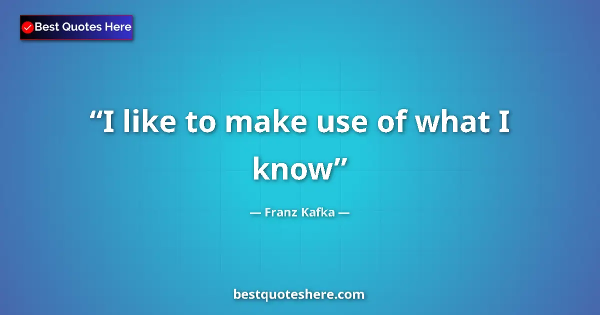 Quote by Franz Kafka: I like to make use of what I know...