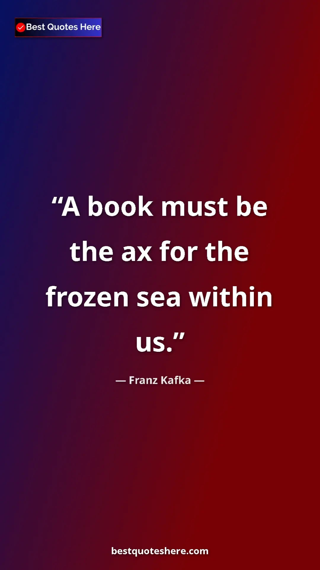 Pinterest quote poster by Franz Kafka: "A book must be the ax for the frozen sea within us."