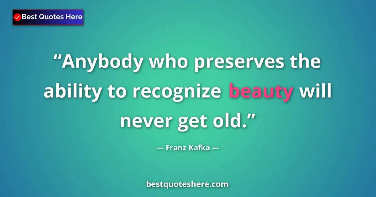 Quote by Franz Kafka: Anybody who preserves the ability to recognize beauty will never get old....