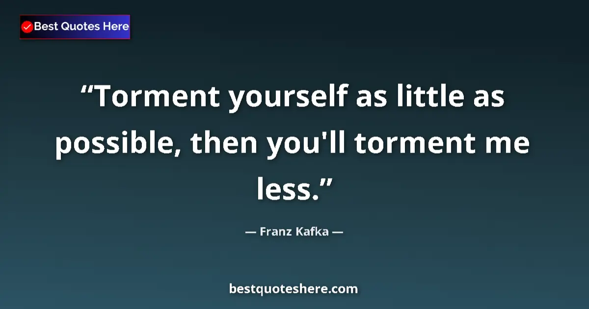 Quote by Franz Kafka: Torment yourself as little as possible, then you'l