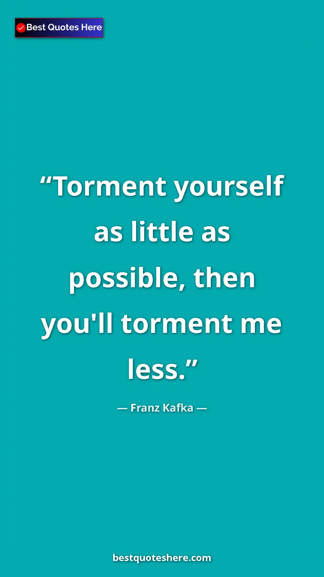 Pinterest quote poster by Franz Kafka: "Torment yourself as little as possible, then you'll torment..."