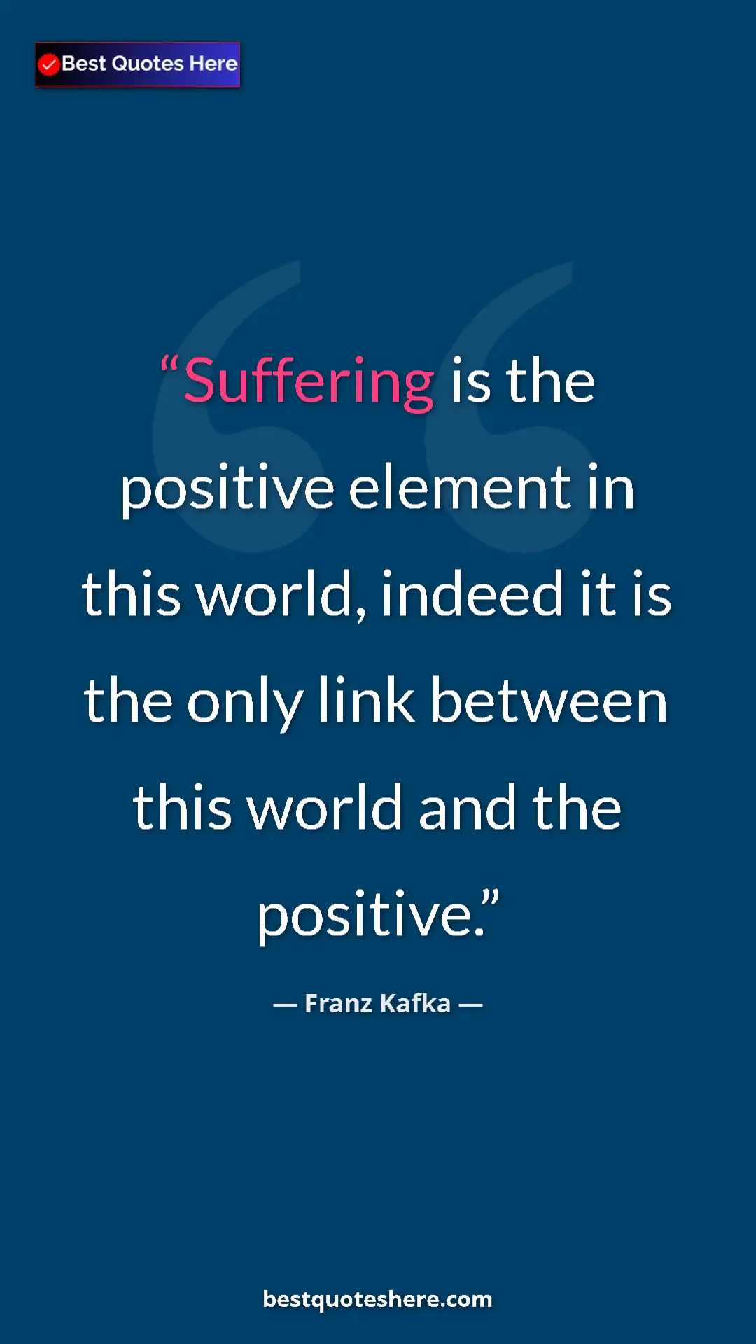 Pinterest quote poster by Franz Kafka: "Suffering is the positive element in this world, indeed it..."