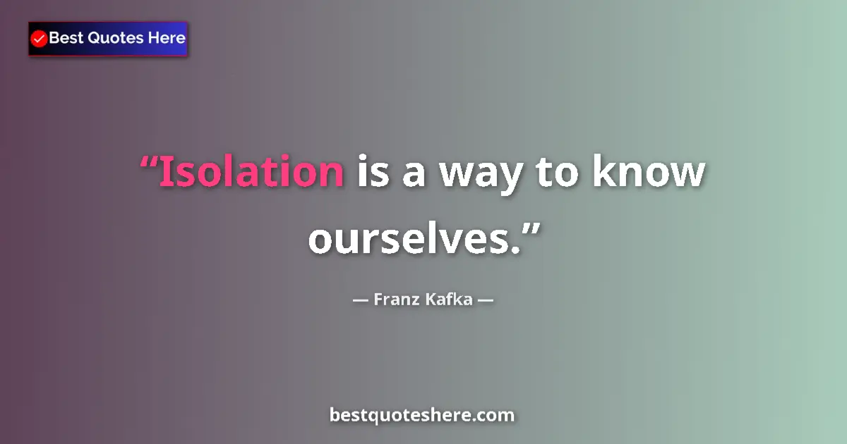 Quote by Franz Kafka: Isolation is a way to know ourselves....