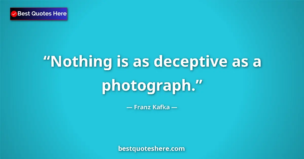 Quote by Franz Kafka: Nothing is as deceptive as a photograph....