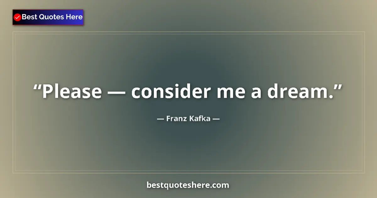 Quote by Franz Kafka: Please — consider me a dream.