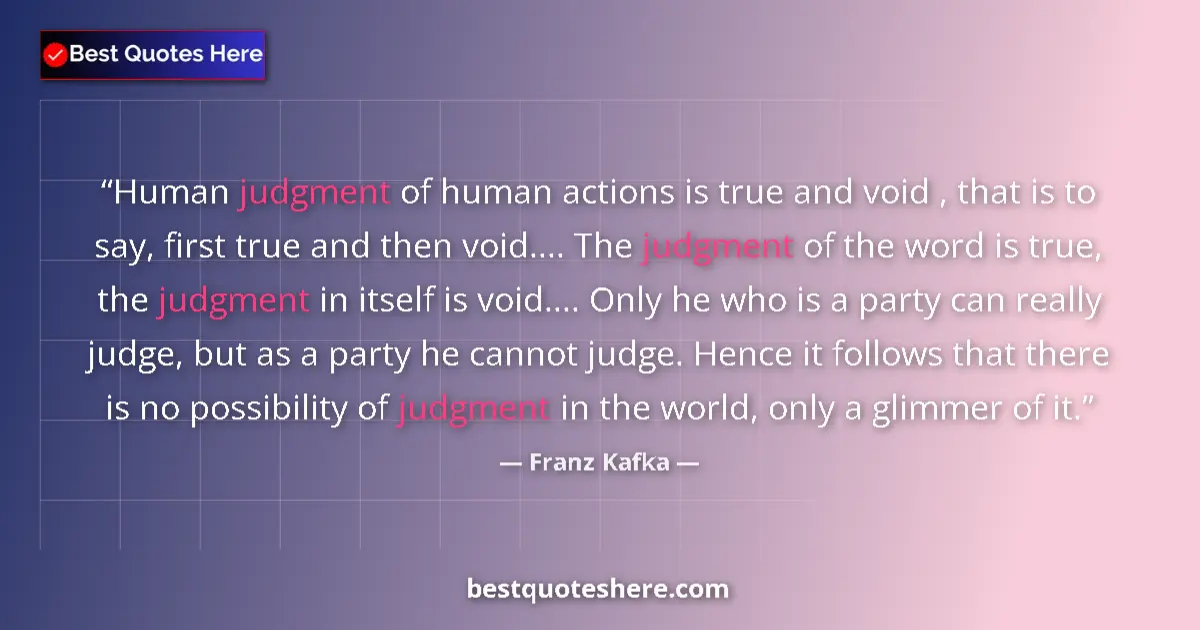 Quote by Franz Kafka: Human judgment of human actions is true and void , that is to say, first true and then void.... The ...