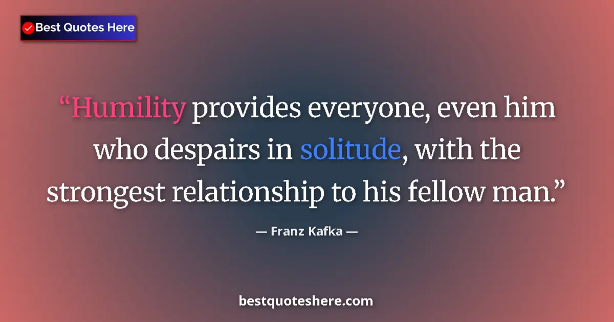 Quote by Franz Kafka: Humility provides everyone, even him who despairs in solitude, with the strongest relationship to hi...