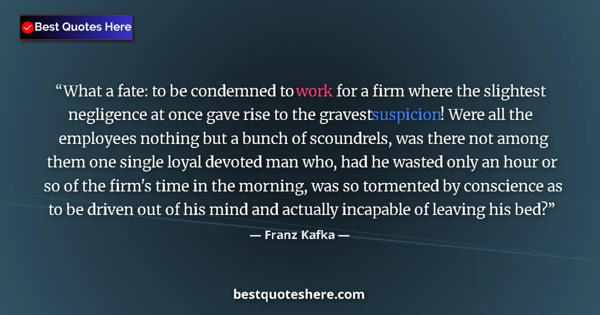 Quote by Franz Kafka: What a fate: to be condemned to work for a firm where the slightest negligence at once gave rise to ...