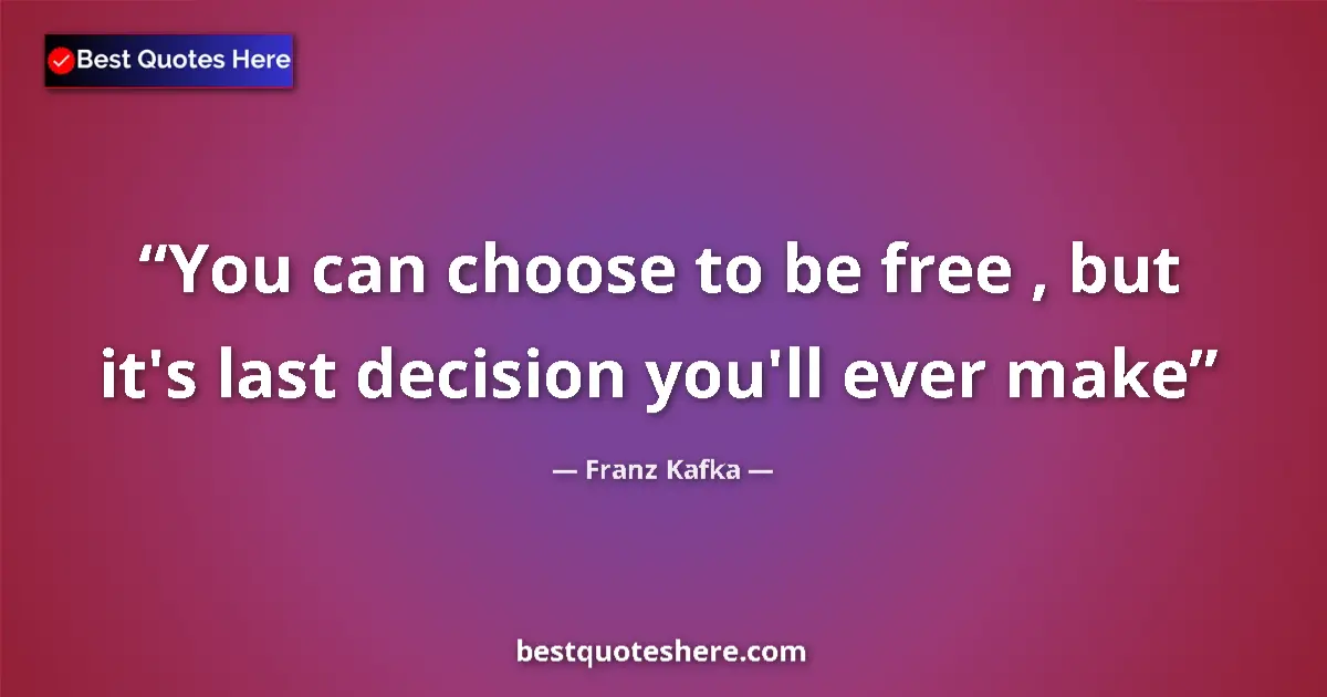 Quote by Franz Kafka: You can choose to be free , but it's last decision you'll ever make...