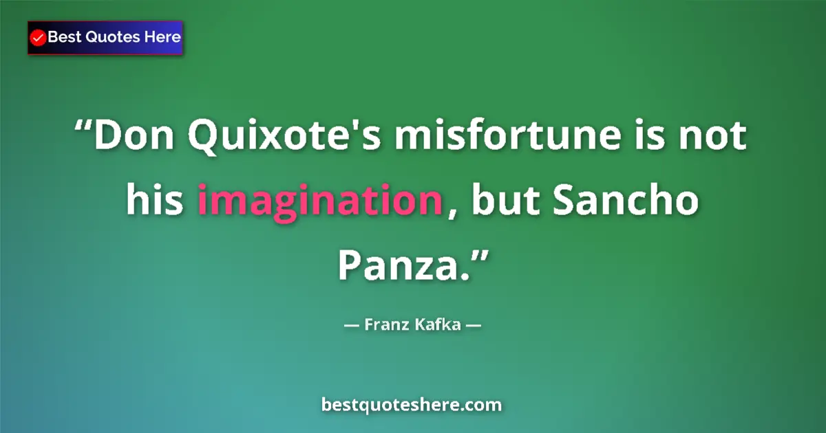 Quote by Franz Kafka: Don Quixote's misfortune is not his imagination, but Sancho Panza....
