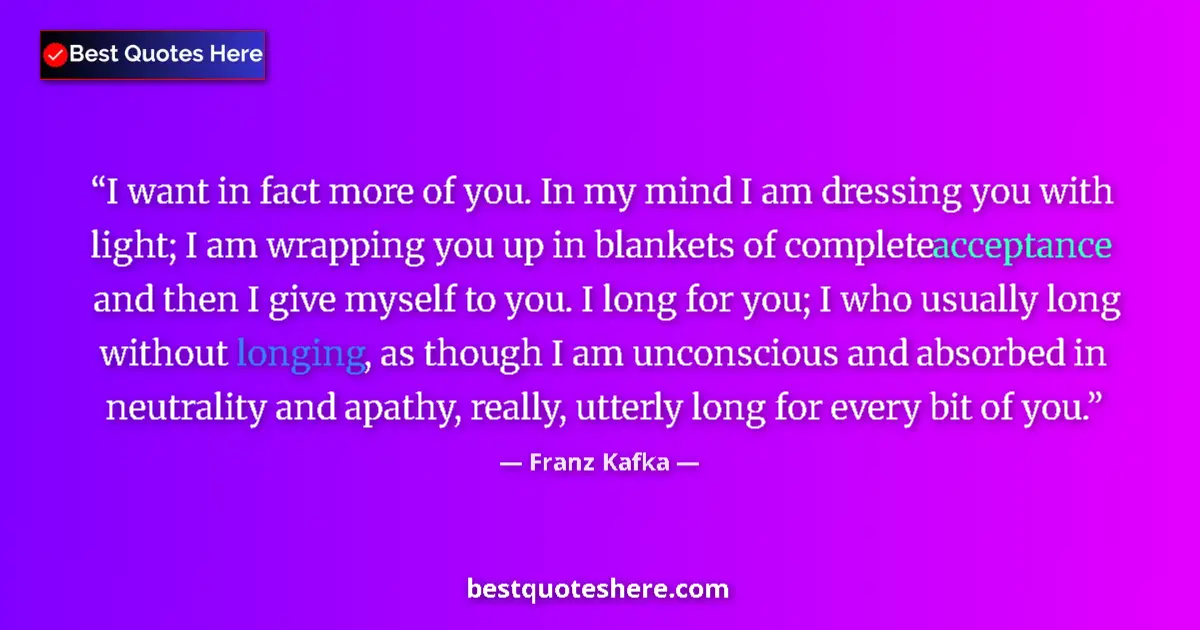 Quote by Franz Kafka: I want in fact more of you. In my mind I am dressing you with light; I am wrapping you up in blanket...