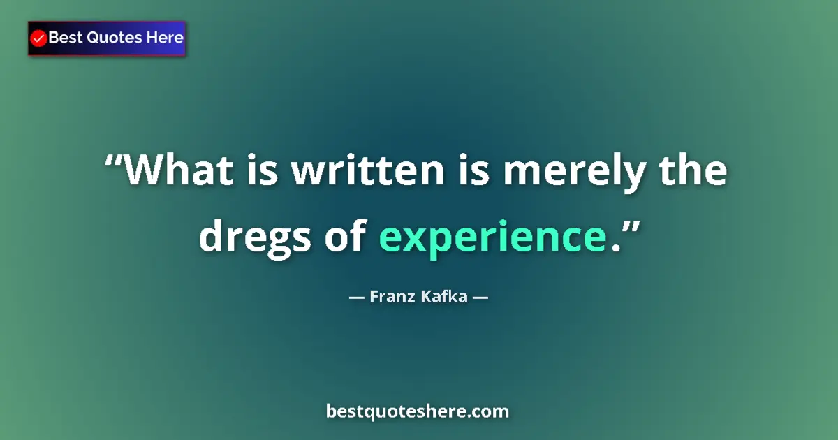 Quote by Franz Kafka: What is written is merely the dregs of experience.