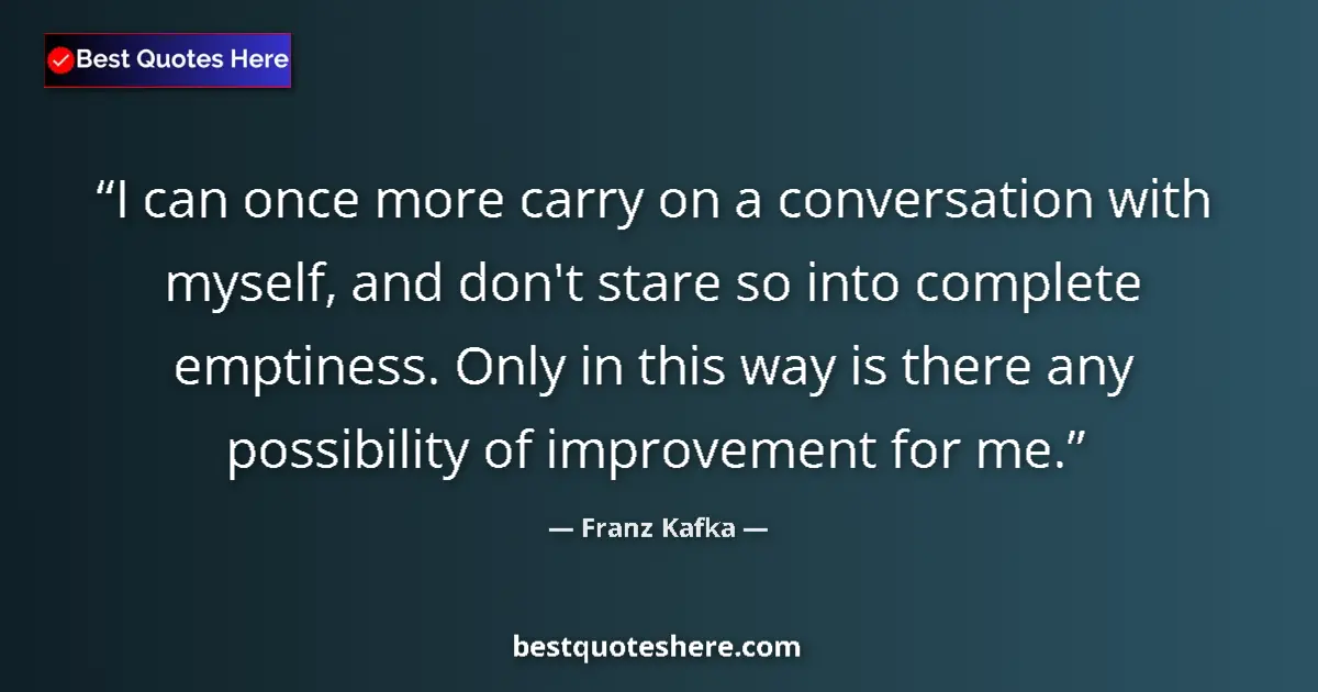 Quote by Franz Kafka: I can once more carry on a conversation with myself, and don't stare so into complete emptiness. Onl...